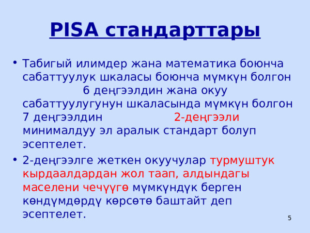 PISA с тандарттары Табигый илимдер жана математика боюнча сабаттуулук шкаласы боюнча мүмкүн болгон 6 деңгээлдин жана окуу сабаттуулугунун шкаласында мүмкүн болгон 7 деңгээлдин 2-деңгээли минималдуу эл аралык стандарт болуп эсептелет. 2-деңгээлге жеткен окуучулар турмуштук кырдаалдардан жол таап, алдындагы маселени чечүүгө мүмкүндүк берген көндүмдөрдү көрсөтө баштайт деп эсептелет.  ЦООМО  