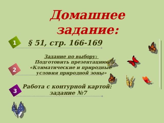 Домашнее задание: § 51, стр. 166-169 1 Задание по выбору: Подготовить презентацию «Климатические и природные условия природной зоны» 2 Работа с контурной картой: задание №7 3 