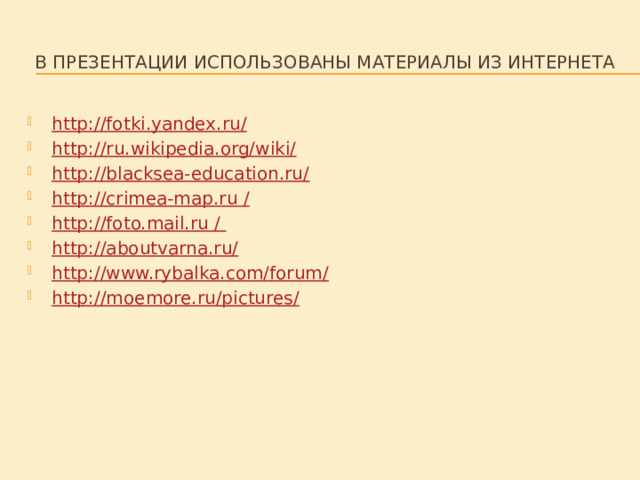 В презентации использованы материалы из интернета http://fotki.yandex.ru/ http://ru.wikipedia.org/wiki/ http://blacksea-education.ru/ http://crimea-map.ru / http://foto.mail.ru / http://aboutvarna.ru/ http://www.rybalka.com/forum/ http://moemore.ru/pictures/ 