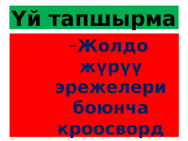 Үй тапшырма Жолдо жүрүү эрежелери боюнча кроосворд түзүп келүү Жолдо жүрүү эрежелери боюнча кроосворд түзүп келүү Жолдо жүрүү эрежелери боюнча кроосворд түзүп келүү Жолдо жүрүү эрежелери боюнча кроосворд түзүп келүү 