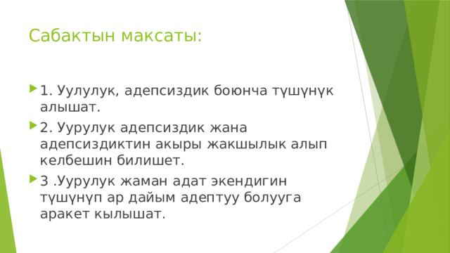 Сабактын максаты: 1. Уулулук, адепсиздик боюнча түшүнүк алышат. 2. Уурулук адепсиздик жана адепсиздиктин акыры жакшылык алып келбешин билишет. 3 .Уурулук жаман адат экендигин түшүнүп ар дайым адептуу болууга аракет кылышат. 