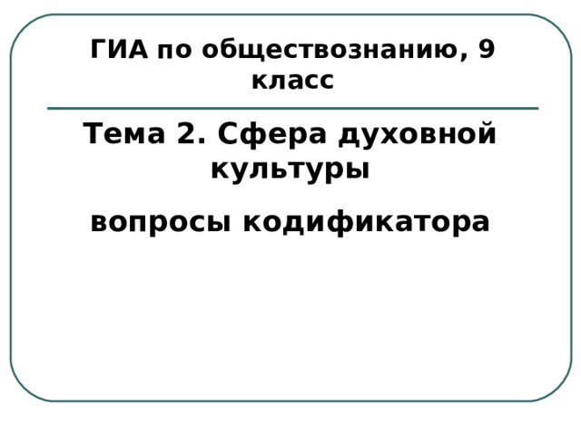 ГИА по обществознанию, 9 класс Тема 2. Сфера духовной культуры вопросы кодификатора 