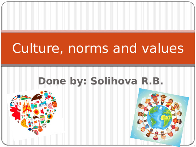 Culture, norms and values Done by: Solihova R.B. 