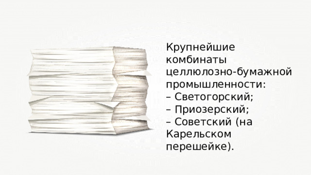 Крупнейшие комбинаты целлюлозно-бумажной промышленности: – Светогорский; – Приозерский; – Советский (на Карельском перешейке). 