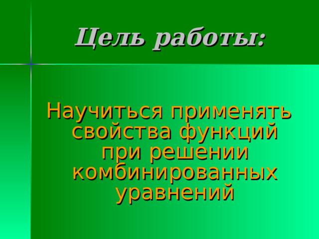 Цель работы:  Научиться применять свойства функций при решении комбинированных уравнений 