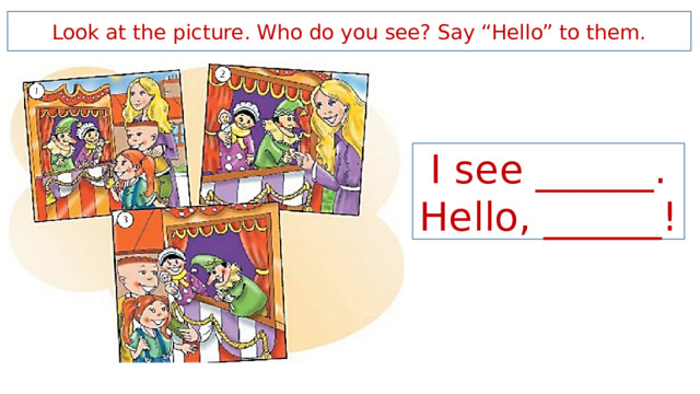 Look at the picture. Who do you see? Say “Hello” to them. I see ______. Hello, ______! 