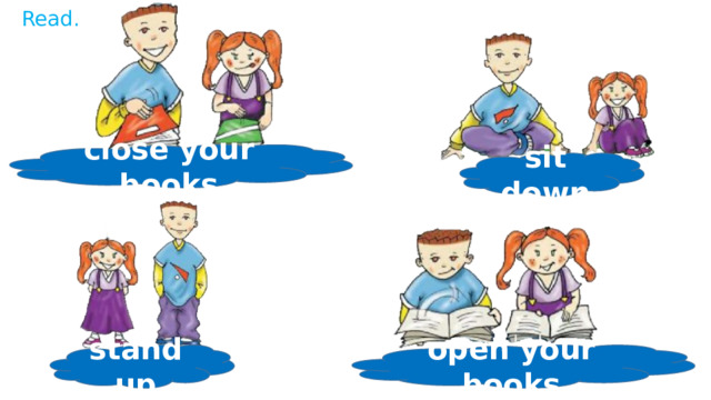 Read. close your books sit down open your books stand up 