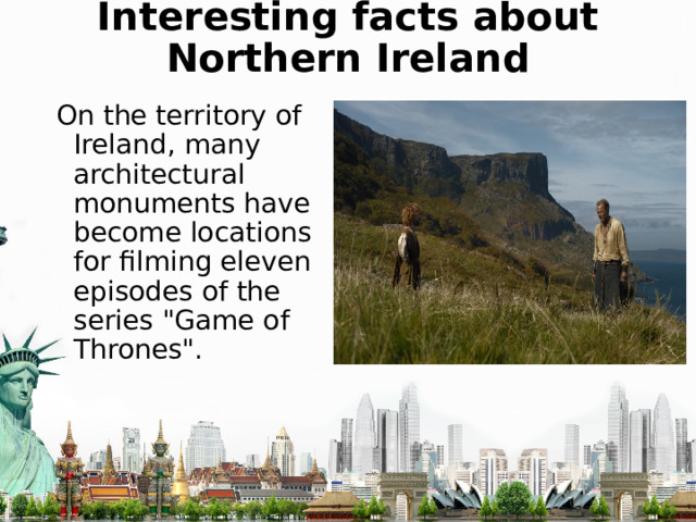 Interesting facts about Northern Ireland On the territory of Ireland, many architectural monuments have become locations for filming eleven episodes of the series 