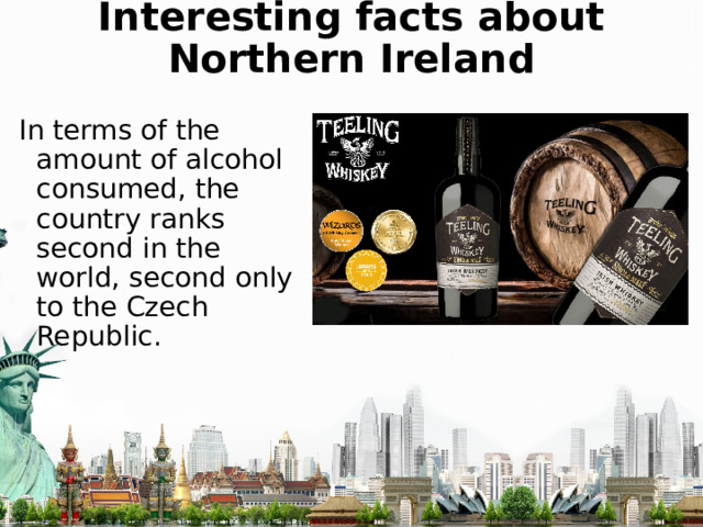 Interesting facts about Northern Ireland In terms of the amount of alcohol consumed, the country ranks second in the world, second only to the Czech Republic. 