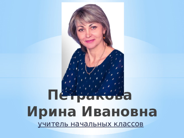 Петракова  Ирина Ивановна учитель начальных классов 