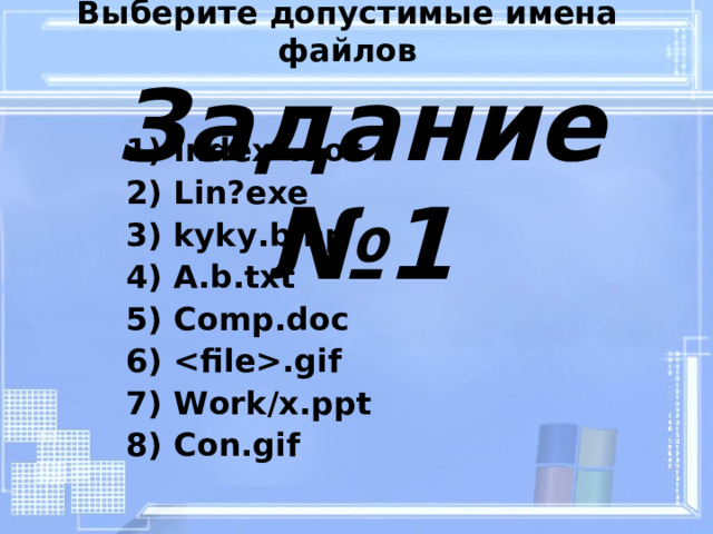 Выберите допустимые имена файлов Index *. doc L in?exe kyky.bmp A.b.txt Comp.doc .gif Work/x.ppt Con.gif Задание №1 