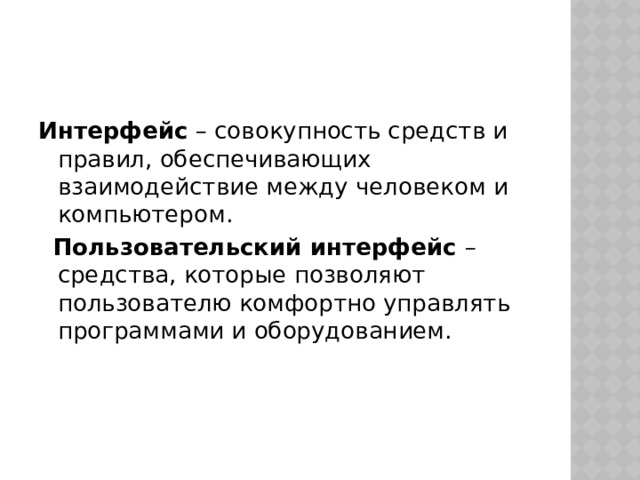 Интерфейс – совокупность средств и правил, обеспечивающих взаимодействие между человеком и компьютером.  Пользовательский интерфейс – средства, которые позволяют пользователю комфортно управлять программами и оборудованием. 