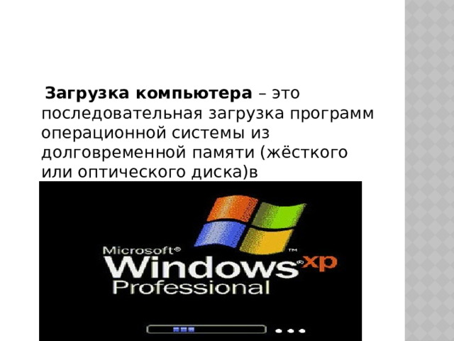  Загрузка компьютера – это последовательная загрузка программ операционной системы из долговременной памяти (жёсткого или оптического диска)в оперативную память компьютера. 