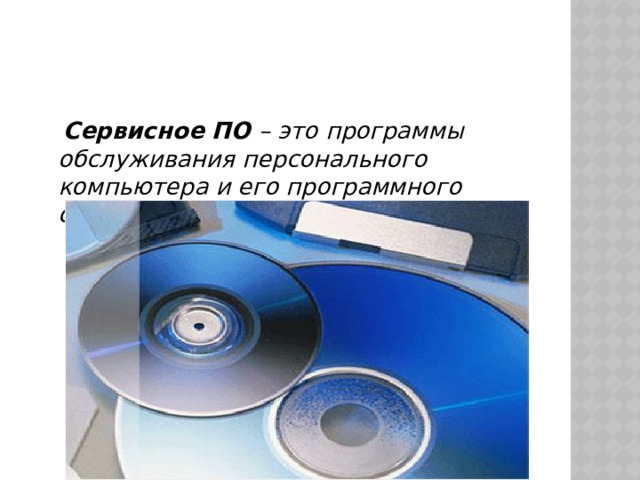  Сервисное ПО  – это программы обслуживания персонального компьютера и его программного обеспечения. 