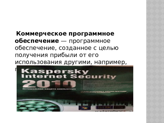  Коммерческое программное обеспечение  — программное обеспечение, созданное с целью получения прибыли от его использования другими, например, путем продажи экземпляров. 