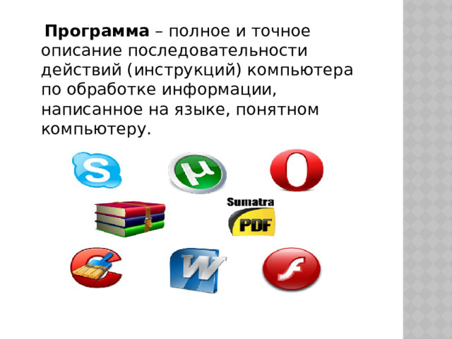  Программа  – полное и точное описание последовательности действий (инструкций) компьютера по обработке информации, написанное на языке, понятном компьютеру. 