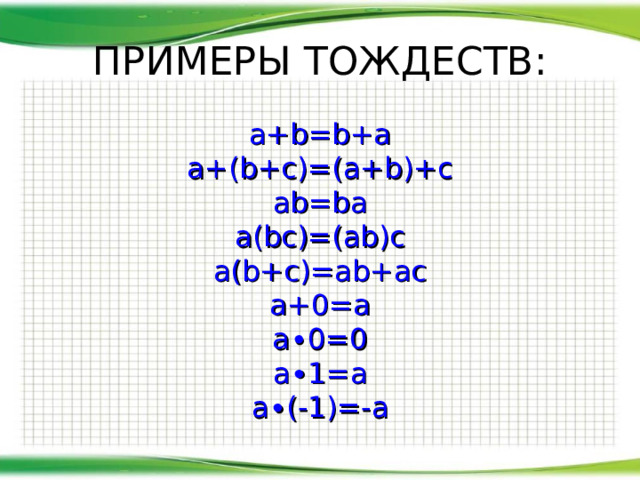 ПРИМЕРЫ ТОЖДЕСТВ: a+b=b+a a+(b+c)=(a+b)+c ab=ba a(bc)=(ab)c a(b+c)=ab+ac a+0=a a∙0=0 a∙1=a a∙(-1)=-a 