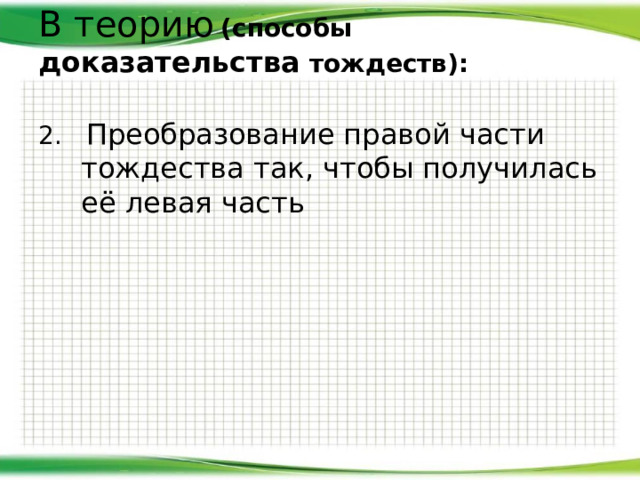 В теорию  (с пособы доказательства тождеств):   2. Преобразование правой части тождества так, чтобы получилась её левая часть 