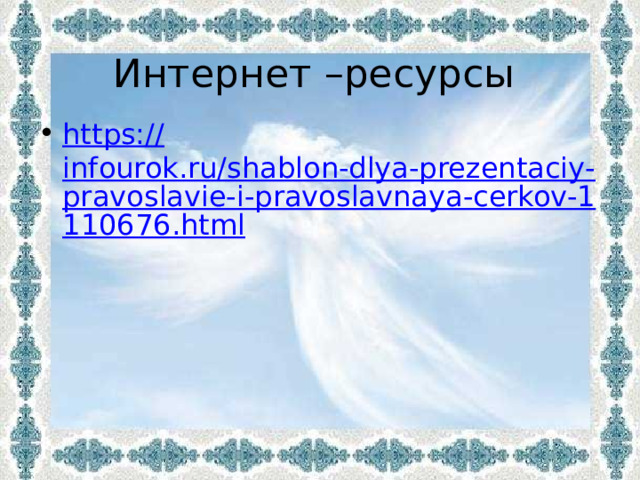 Интернет –ресурсы https:// infourok.ru/shablon-dlya-prezentaciy-pravoslavie-i-pravoslavnaya-cerkov-1110676.html 