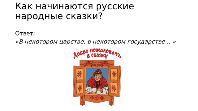 Как начинаются русские народные сказки?    Ответ: «В некотором царстве, в некотором государстве .. » 