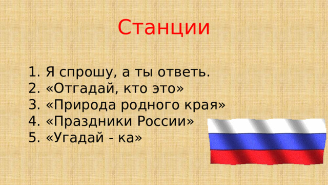 Станции  1. Я спрошу, а ты ответь.  2. «Отгадай, кто это»  3. «Природа родного края»  4. «Праздники России»  5. «Угадай - ка»   