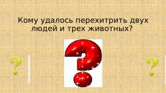 Кому удалось перехитрить двух людей и трех животных?  