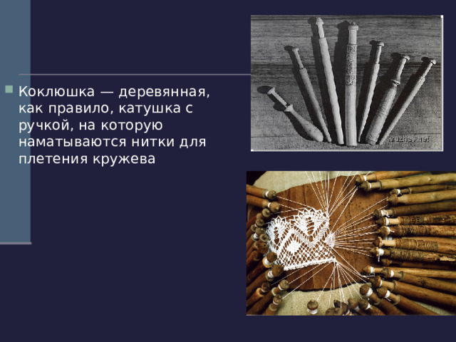 Коклюшка — деревянная, как правило, катушка с ручкой, на которую наматываются нитки для плетения кружева 