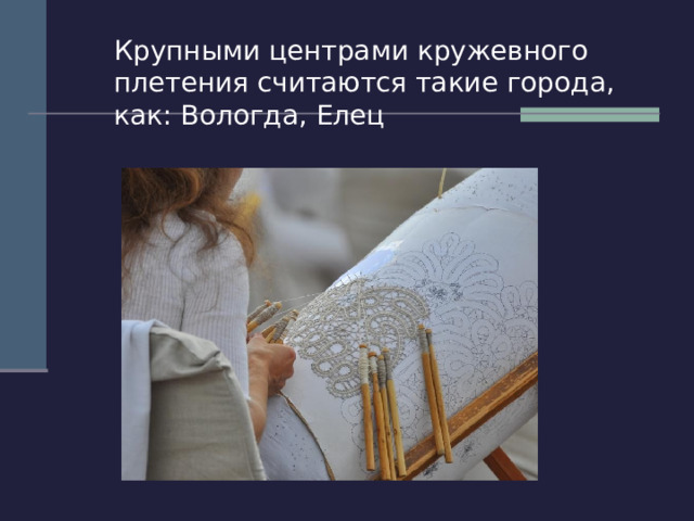  Крупными центрами кружевного плетения считаются такие города, как: Вологда, Елец 