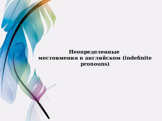 Неопределенные  местоимения в английском (indefinite pronouns)   