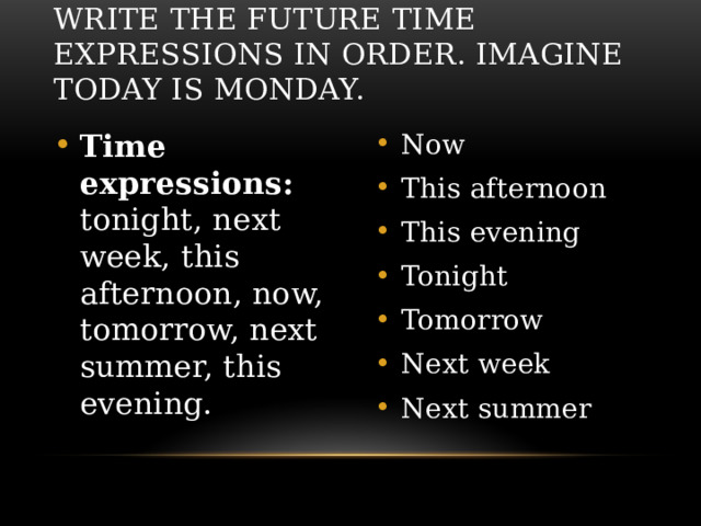 Write the future time expressions in order. Imagine today is Monday. Time expressions: tonight, next week, this afternoon, now, tomorrow, next summer, this evening. Now This afternoon This evening Tonight Tomorrow Next week Next summer 