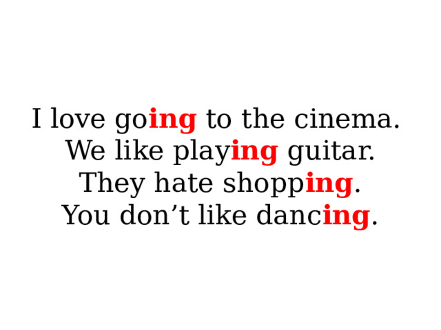 I love go ing to the cinema.  We like play ing guitar.  They hate shopp ing .  You don’t like danc ing . 