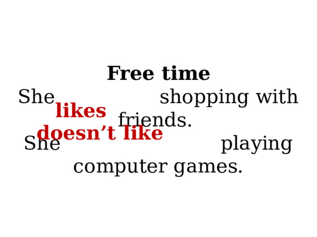 Free time  She shopping with friends.  She playing computer games. likes doesn’t like 