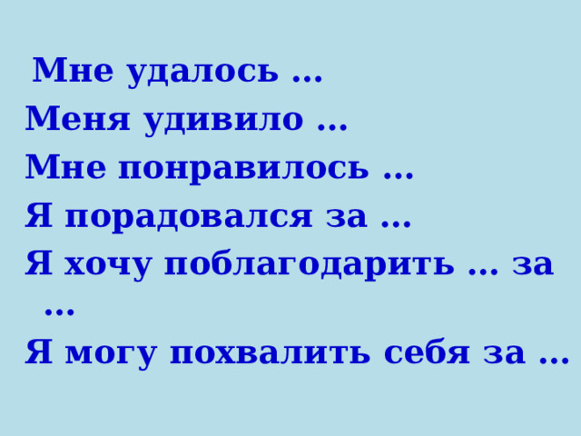  Мне удалось … Меня удивило … Мне понравилось … Я порадовался за … Я хочу поблагодарить … за … Я могу похвалить себя за … 