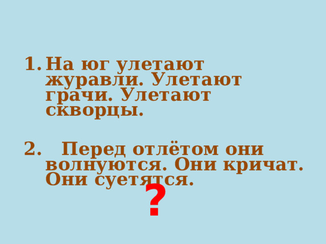 На юг улетают журавли. Улетают грачи. Улетают скворцы. 2. Перед отлётом они волнуются. Они кричат. Они суетятся. ? 