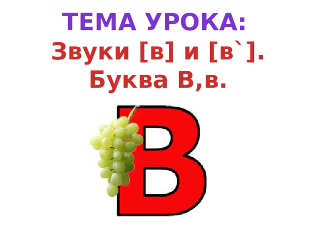 Тема урока: Звуки [в] и [в`]. Буква В,в. 