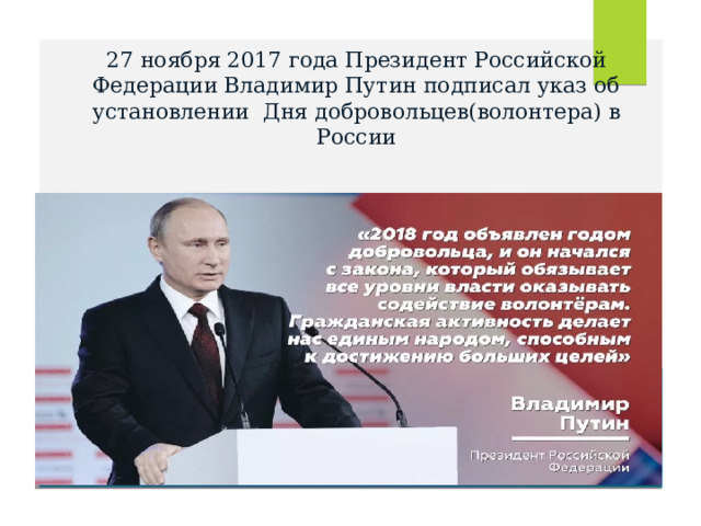 27 ноября 2017 года Президент Российской Федерации Владимир Путин подписал указ об установлении Дня добровольцев(волонтера) в России 