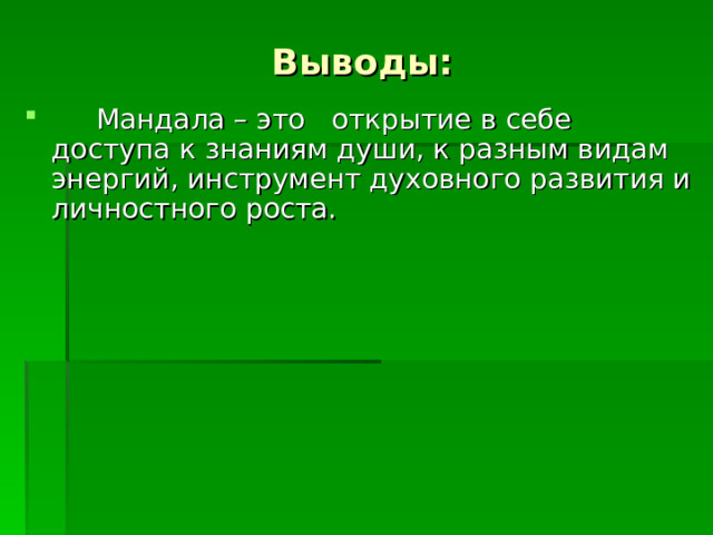 Выводы:     Мандала – это  открытие в себе доступа к знаниям души, к разным видам  энергий, инструмент духовного развития и личностного роста.    