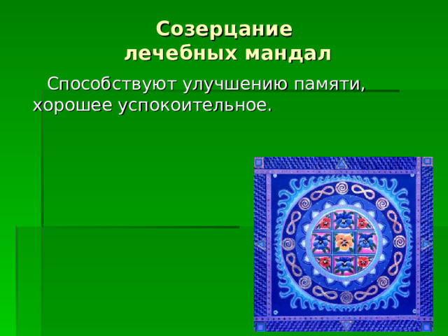 Созерцание  лечебных мандал   Способствуют улучшению памяти, хорошее успокоительное. 