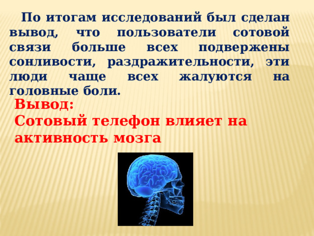 По итогам исследований был сделан вывод, что пользователи сотовой связи больше всех подвержены сонливости, раздражительности, эти люди чаще всех жалуются на головные боли. Вывод: Сотовый телефон влияет на активность мозга 