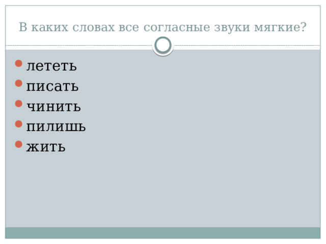 В каких словах все согласные звуки мягкие? лететь писать чинить пилишь жить 