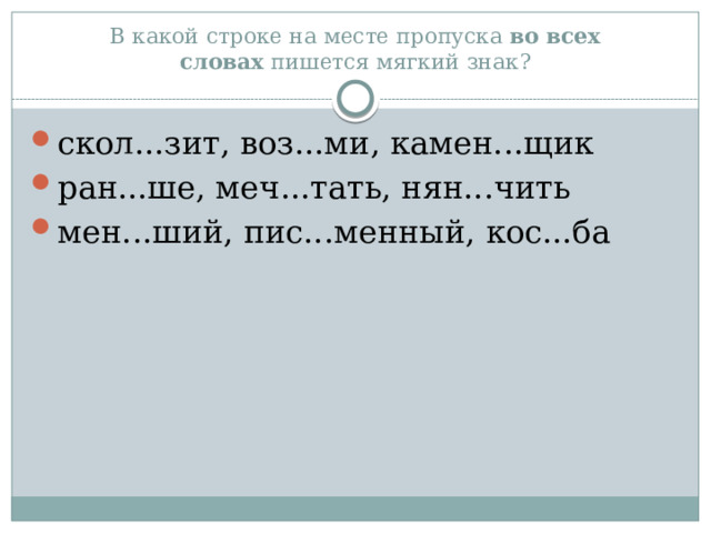 В какой строке на месте пропуска  во всех словах  пишется мягкий знак? скол...зит, воз...ми, камен...щик ран...ше, меч...тать, нян...чить мен...ший, пис...менный, кос...ба 