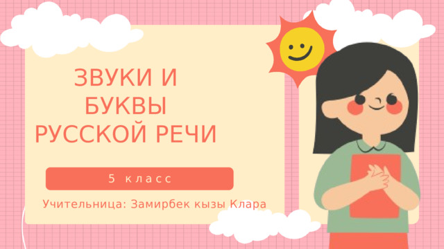 ЗВУКИ И БУКВЫ РУССКОЙ РЕЧИ 5 класс Учительница: Замирбек кызы Клара 