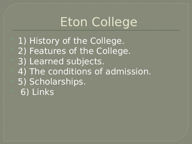  Eton College 1) History of the College. 2) Features of the College. 3) Learned subjects. 4) The conditions of admission. 5) Scholarships.  6) Links 