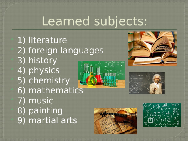Learned subjects: 1) literature 2) foreign languages 3) history 4) physics 5) chemistry 6) mathematics 7) music 8) painting 9) martial arts 