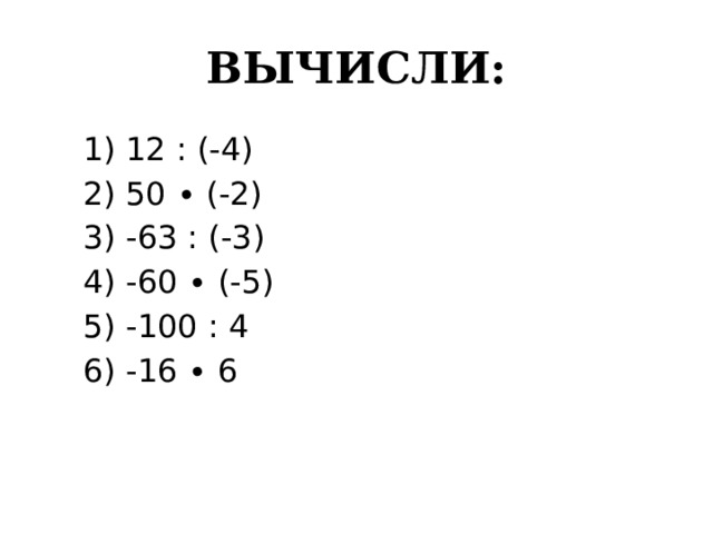 ВЫЧИСЛИ:  1) 12 : (-4)  2) 50 ∙ (-2)  3) -63 : (-3)  4) -60 ∙ (-5)  5) -100 : 4  6) -16 ∙ 6 