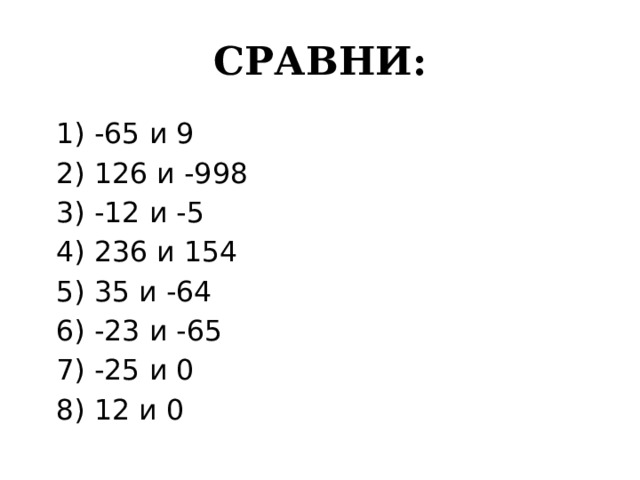 СРАВНИ:  1) -65 и 9  2) 126 и -998  3) -12 и -5  4) 236 и 154  5) 35 и -64  6) -23 и -65  7) -25 и 0  8) 12 и 0 