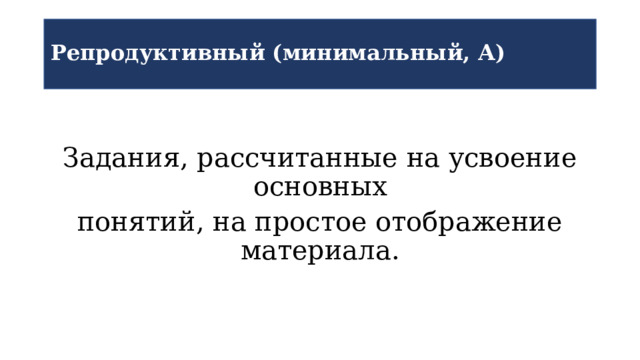 Репродуктивный (минимальный, А) Задания, рассчитанные на усвоение основных понятий, на простое отображение материала. 