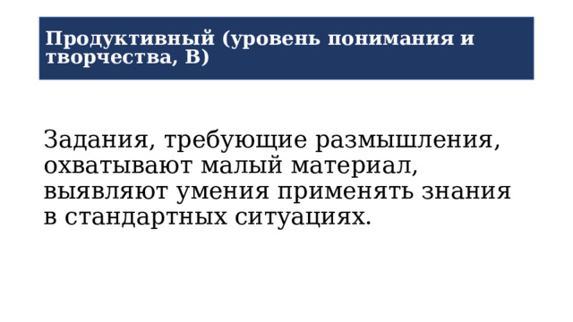 Продуктивный (уровень понимания и творчества, В) Задания, требующие размышления, охватывают малый материал, выявляют умения применять знания в стандартных ситуациях. 