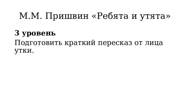 М.М. Пришвин «Ребята и утята» 3 уровень Подготовить краткий пересказ от лица утки. 