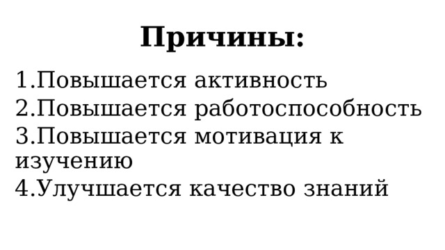 Причины: 1.Повышается активность 2.Повышается работоспособность 3.Повышается мотивация к изучению 4.Улучшается качество знаний 
